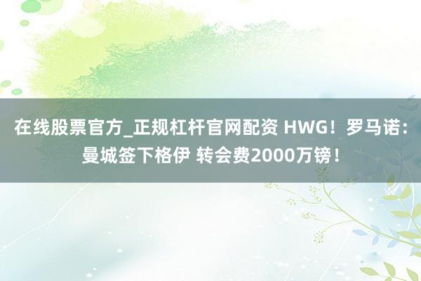在线股票官方_正规杠杆官网配资 HWG！罗马诺：曼城签下格伊 转会费2000万镑！