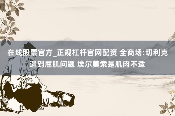 在线股票官方_正规杠杆官网配资 全商场:切利克遇到屈肌问题 埃尔莫索是肌肉不适