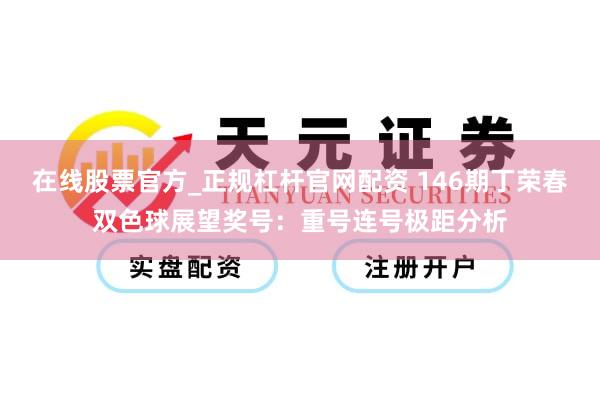 在线股票官方_正规杠杆官网配资 146期丁荣春双色球展望奖号：重号连号极距分析